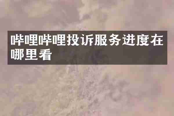 哔哩哔哩投诉服务进度在哪里看