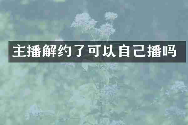 主播解约了可以自己播吗