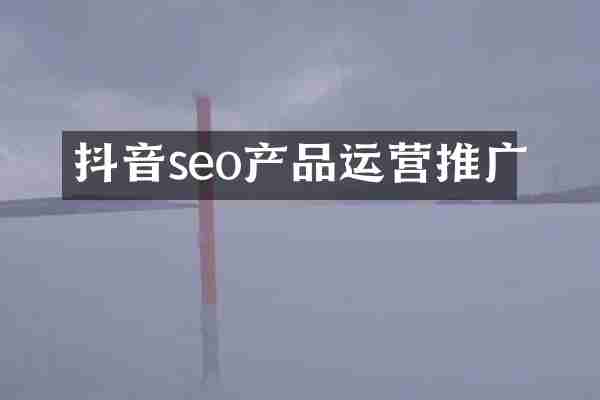 抖音seo产品运营推广