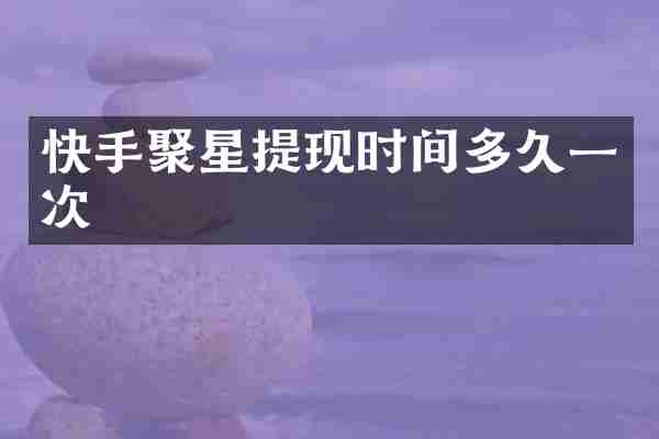 快手聚星提现时间多久一次