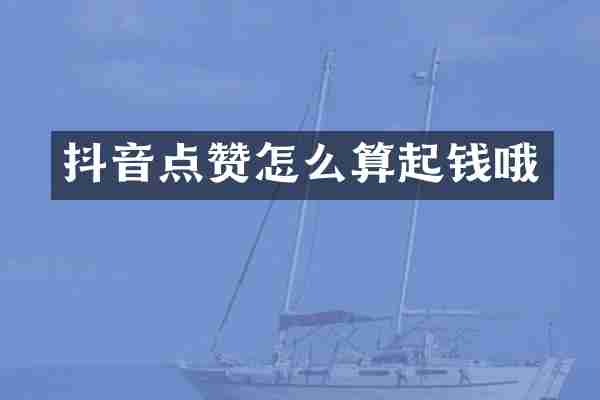 抖音点赞怎么算起钱哦