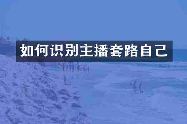 如何识别主播套路自己