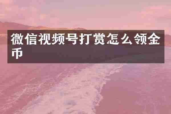 微信视频号打赏怎么领金币