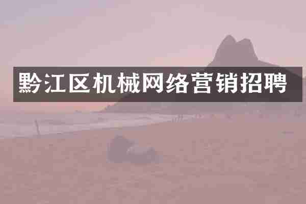 黔江区机械网络营销招聘