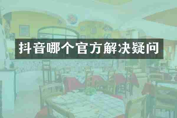 抖音哪个官方解决疑问