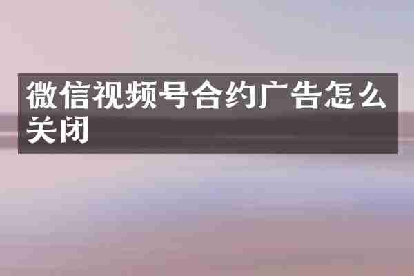 微信视频号合约广告怎么关闭