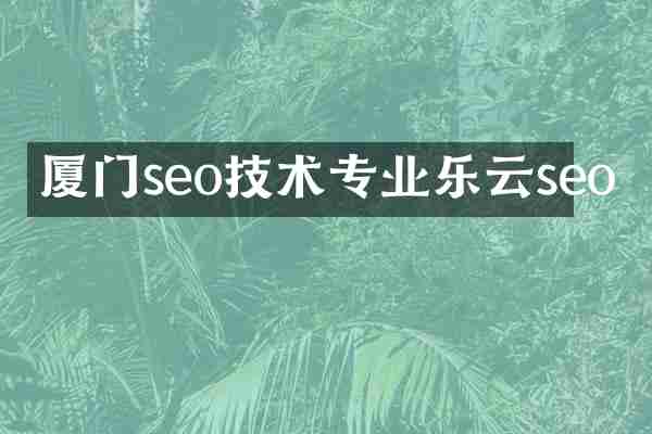 厦门seo技术专业乐云seo