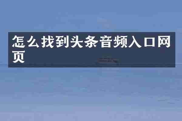 怎么找到头条音频入口网页