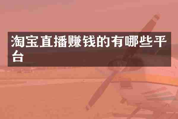 淘宝直播赚钱的有哪些平台
