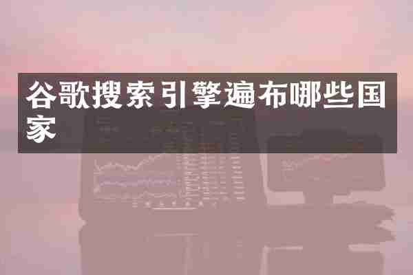 谷歌搜索引擎遍布哪些国家