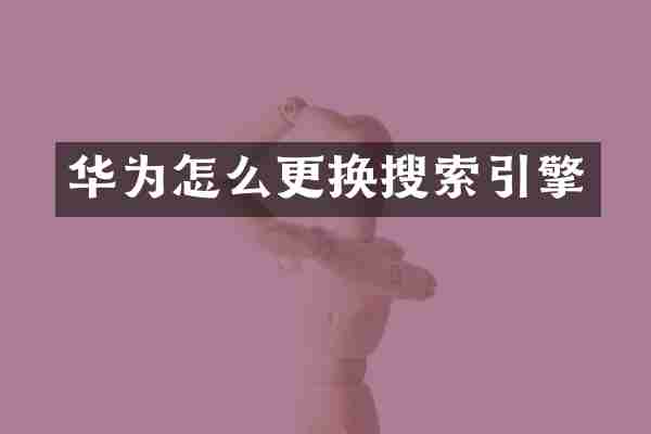 华为怎么更换搜索引擎