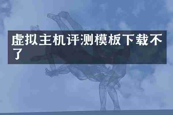 虚拟主机评测模板下载不了