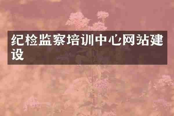 纪检监察培训中心网站建设