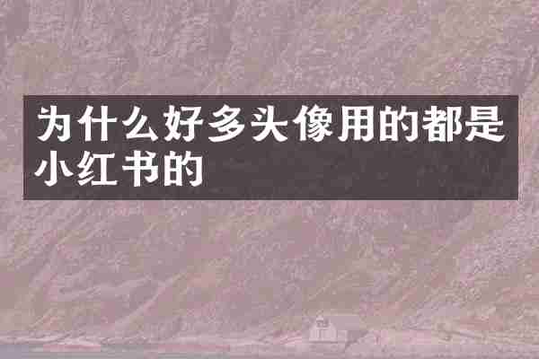 为什么好多头像用的都是小红书的
