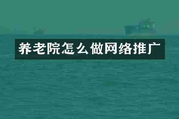 养老院怎么做网络推广