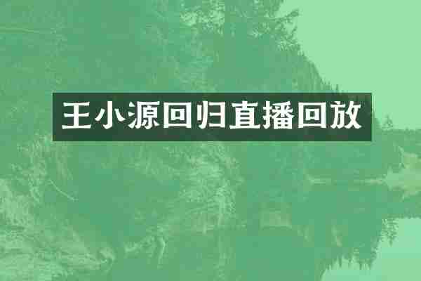 王小源回归直播回放