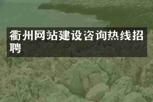 衢州网站建设咨询热线招聘