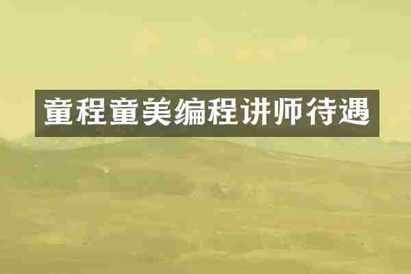 童程童美编程讲师待遇