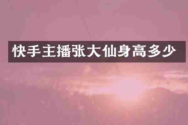 快手主播张大仙身高多少
