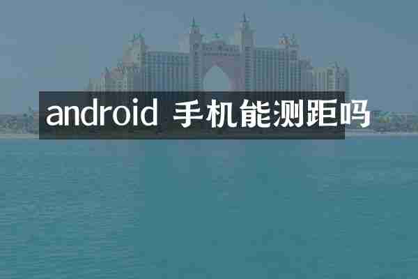 android 手机能测距吗