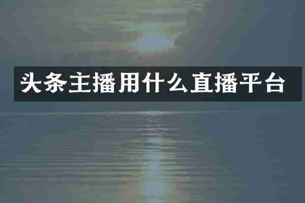 头条主播用什么直播平台