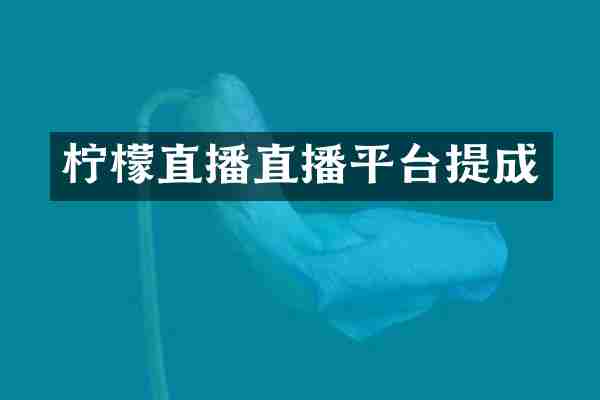 柠檬直播直播平台提成