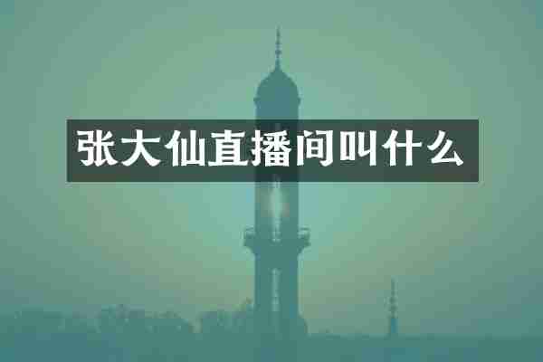 张大仙直播间叫什么