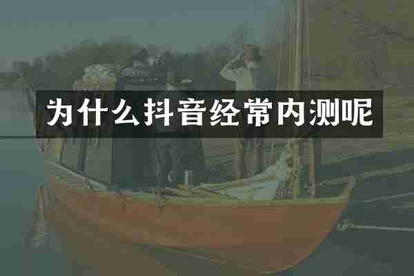 为什么抖音经常内测呢