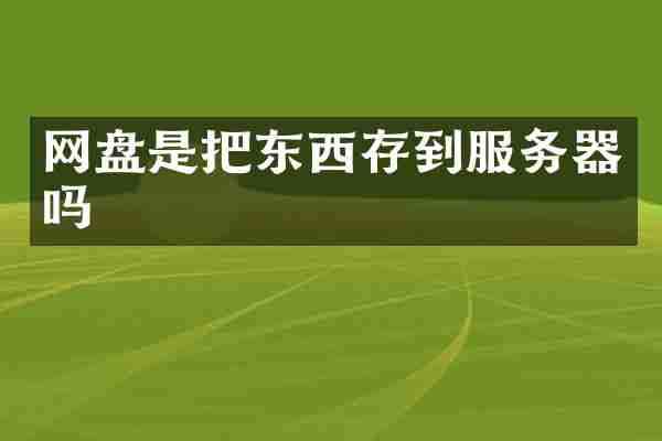 网盘是把东西存到服务器吗