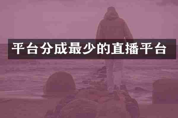 平台分成最少的直播平台