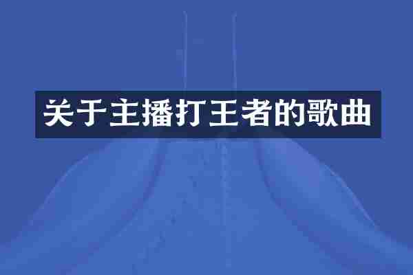关于主播打王者的歌曲