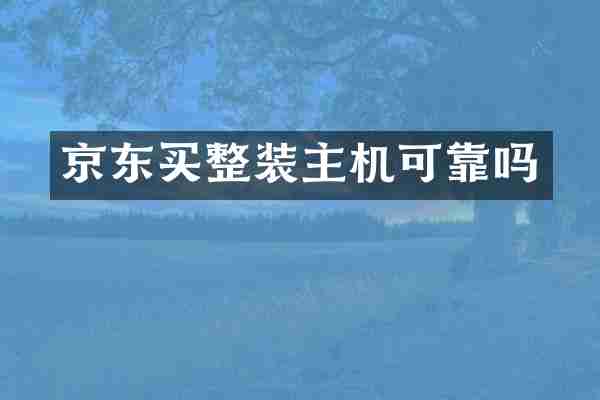 京东买整装主机可靠吗