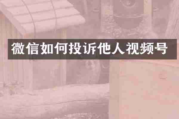 微信如何投诉他人视频号
