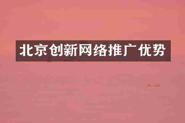 北京创新网络推广优势
