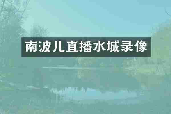 南波儿直播水城录像