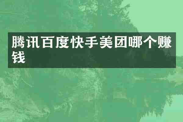 腾讯百度快手美团哪个赚钱