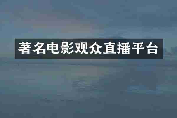 著名电影观众直播平台