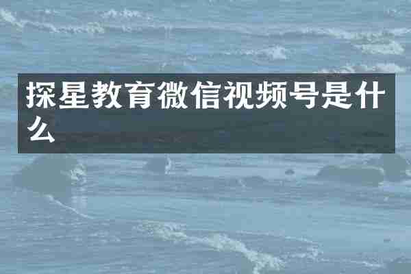 探星教育微信视频号是什么
