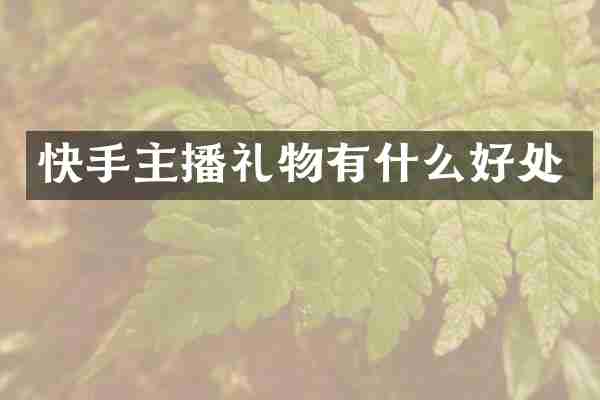 快手主播礼物有什么好处