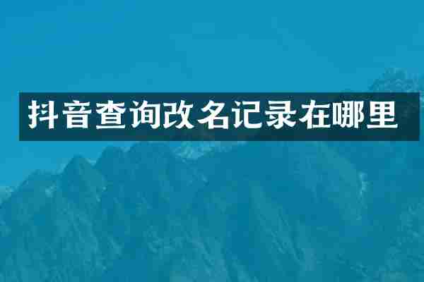 抖音查询改名记录在哪里