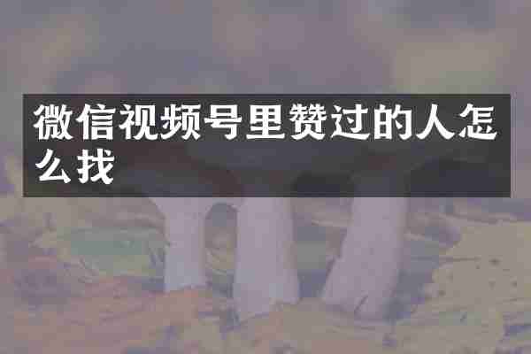 微信视频号里赞过的人怎么找