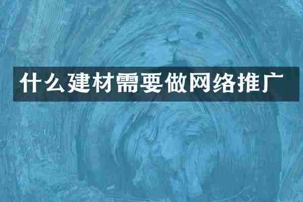 什么建材需要做网络推广