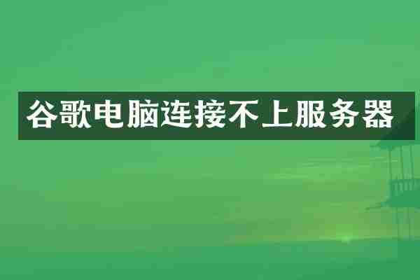 谷歌电脑连接不上服务器
