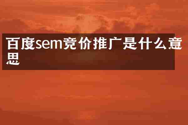 百度sem竞价推广是什么意思