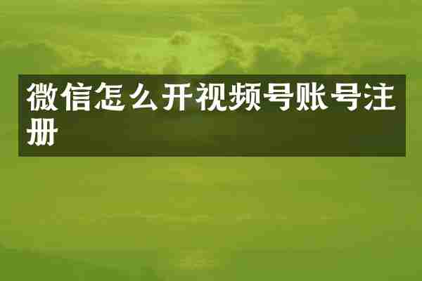 微信怎么开视频号账号注册