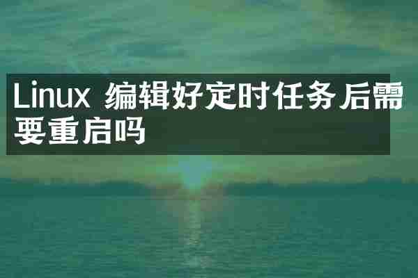 Linux 编辑好定时任务后需要重启吗