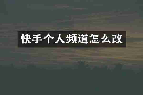 快手个人频道怎么改