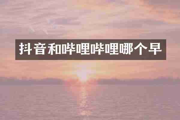 抖音和哔哩哔哩哪个早