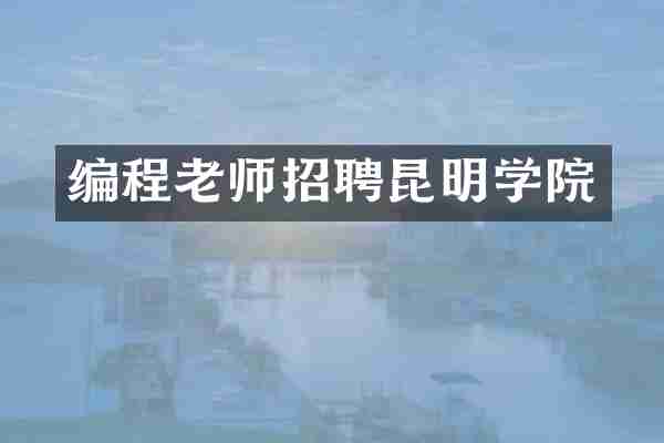 编程老师招聘昆明学院