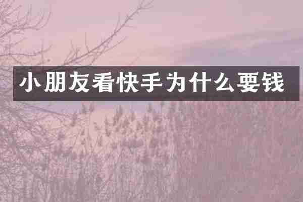 小朋友看快手为什么要钱